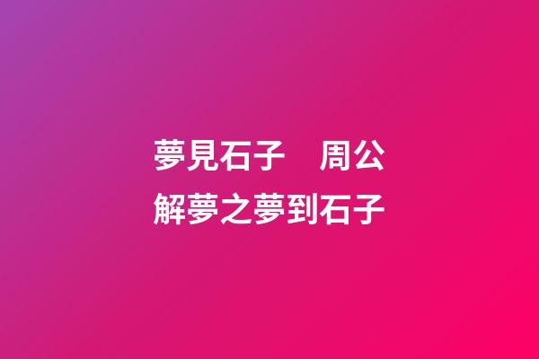 夢見石子　周公解夢之夢到石子